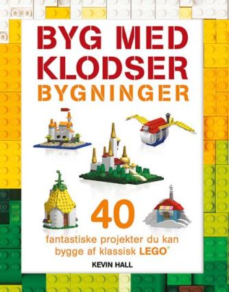 Kevin Hall: Byg med klodser - bygninger : 40 fantastiske projekter, du kan bygge af klassisk LEGO